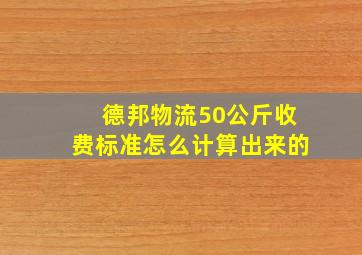 德邦物流50公斤收费标准怎么计算出来的