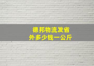 德邦物流发省外多少钱一公斤