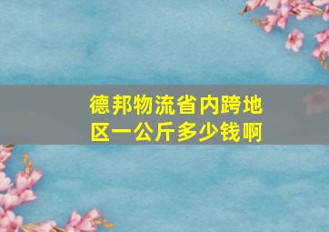 德邦物流省内跨地区一公斤多少钱啊