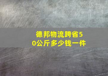 德邦物流跨省50公斤多少钱一件