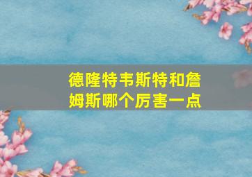 德隆特韦斯特和詹姆斯哪个厉害一点