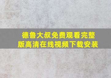 德鲁大叔免费观看完整版高清在线视频下载安装