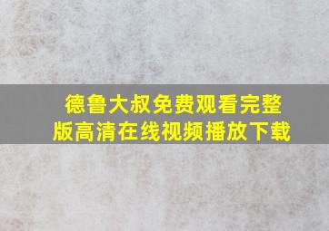 德鲁大叔免费观看完整版高清在线视频播放下载