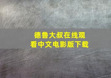 德鲁大叔在线观看中文电影版下载