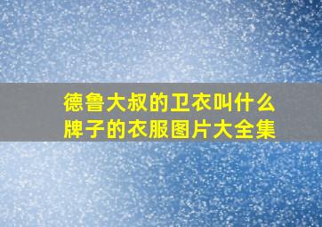 德鲁大叔的卫衣叫什么牌子的衣服图片大全集