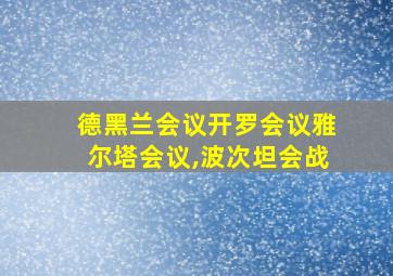 德黑兰会议开罗会议雅尔塔会议,波次坦会战