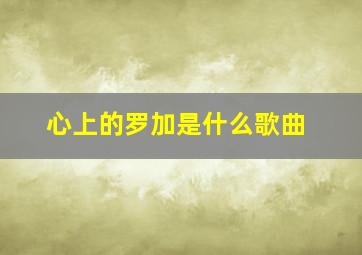 心上的罗加是什么歌曲