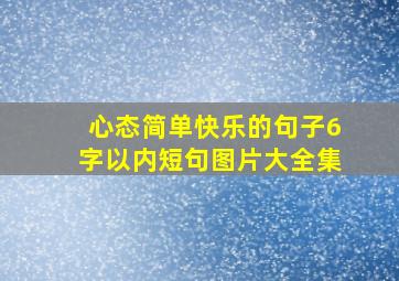 心态简单快乐的句子6字以内短句图片大全集