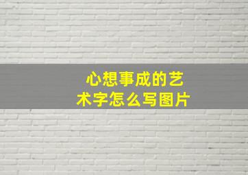 心想事成的艺术字怎么写图片