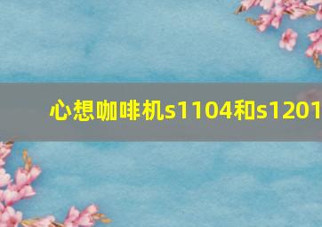 心想咖啡机s1104和s1201