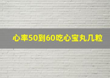 心率50到60吃心宝丸几粒