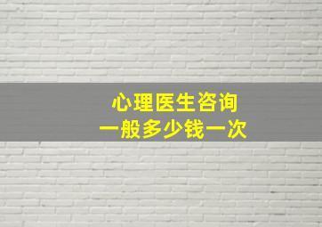 心理医生咨询一般多少钱一次