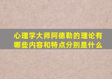 心理学大师阿德勒的理论有哪些内容和特点分别是什么