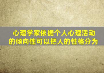 心理学家依据个人心理活动的倾向性可以把人的性格分为