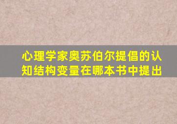 心理学家奥苏伯尔提倡的认知结构变量在哪本书中提出