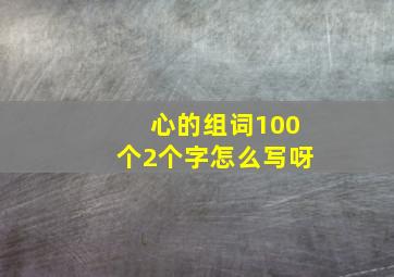 心的组词100个2个字怎么写呀