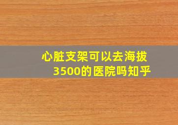 心脏支架可以去海拔3500的医院吗知乎