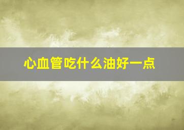 心血管吃什么油好一点