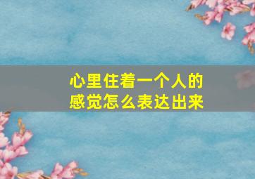 心里住着一个人的感觉怎么表达出来