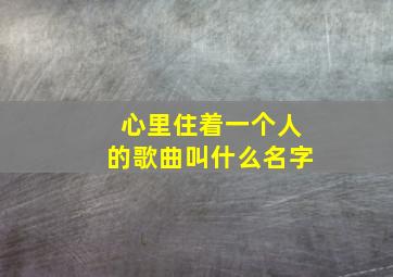 心里住着一个人的歌曲叫什么名字