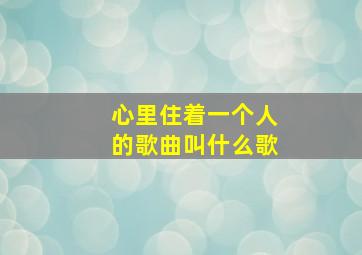 心里住着一个人的歌曲叫什么歌