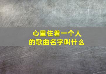 心里住着一个人的歌曲名字叫什么