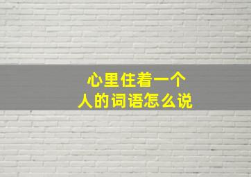 心里住着一个人的词语怎么说