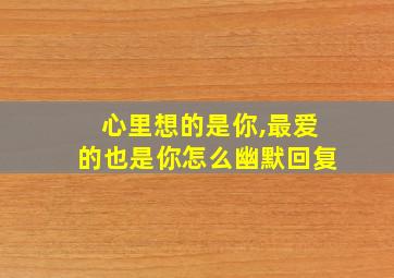 心里想的是你,最爱的也是你怎么幽默回复