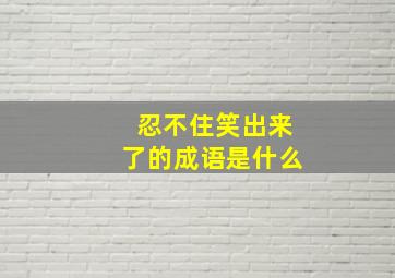 忍不住笑出来了的成语是什么