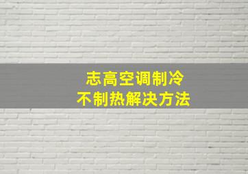 志高空调制冷不制热解决方法