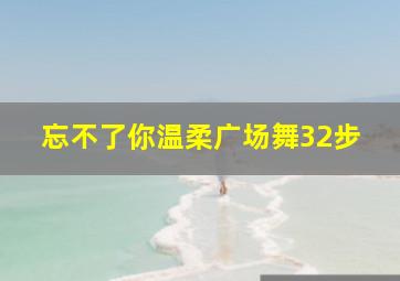 忘不了你温柔广场舞32步