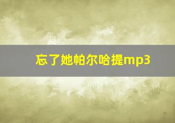 忘了她帕尔哈提mp3