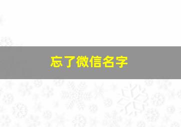 忘了微信名字