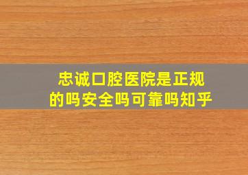 忠诚口腔医院是正规的吗安全吗可靠吗知乎