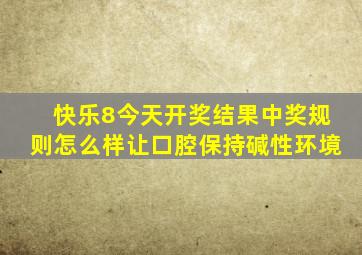 快乐8今天开奖结果中奖规则怎么样让口腔保持碱性环境