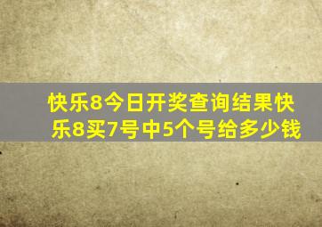 快乐8今日开奖查询结果快乐8买7号中5个号给多少钱