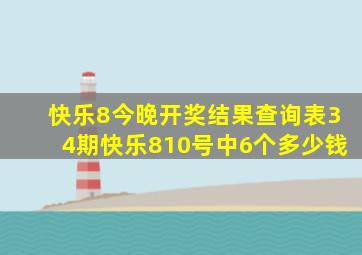 快乐8今晚开奖结果查询表34期快乐810号中6个多少钱