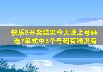 快乐8开奖结果今天晚上号码选7单式中3个号码有钱没有