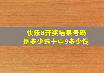 快乐8开奖结果号码是多少选十中9多少钱