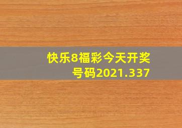 快乐8福彩今天开奖号码2021.337