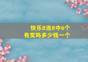 快乐8选8中6个有奖吗多少钱一个