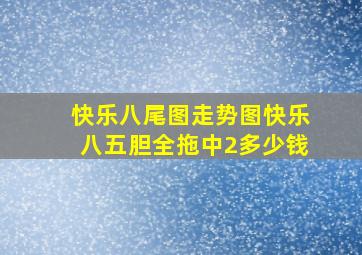 快乐八尾图走势图快乐八五胆全拖中2多少钱