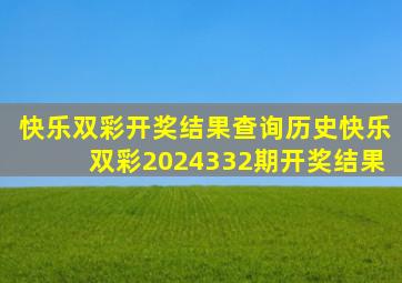 快乐双彩开奖结果查询历史快乐双彩2024332期开奖结果