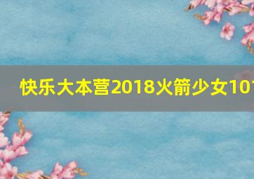 快乐大本营2018火箭少女101