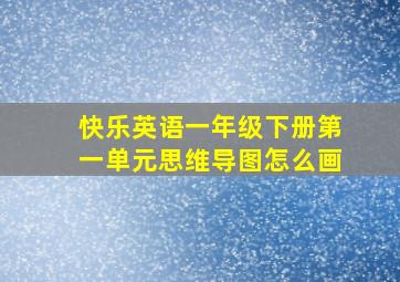 快乐英语一年级下册第一单元思维导图怎么画