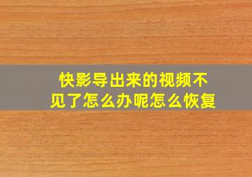 快影导出来的视频不见了怎么办呢怎么恢复