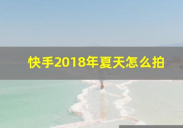 快手2018年夏天怎么拍