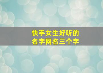 快手女生好听的名字网名三个字