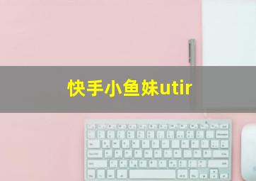 快手小鱼妹utir