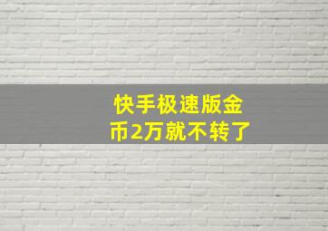 快手极速版金币2万就不转了